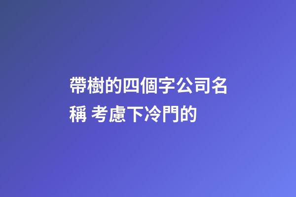 帶樹的四個字公司名稱 考慮下冷門的-第1張-公司起名-玄機派
